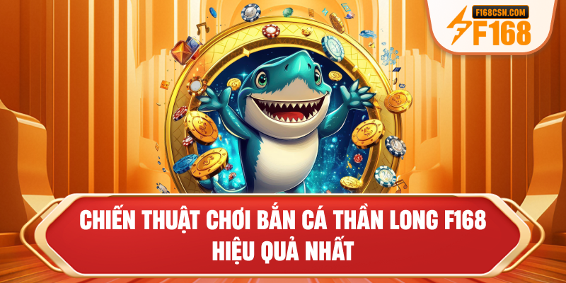 Chiến thuật chơi bắn cá Thần Long F168 hiệu quả nhất