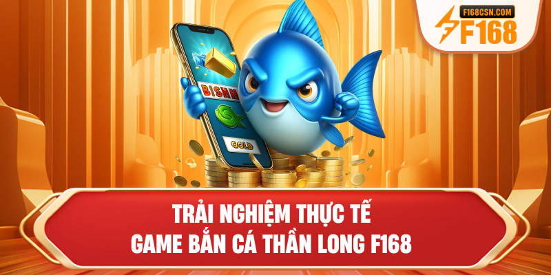 Trải nghiệm thực tế game bắn cá Thần Long F168